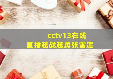 cctv13在线直播越战越勇张雪莲