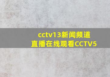 cctv13新闻频道直播在线观看CCTV5