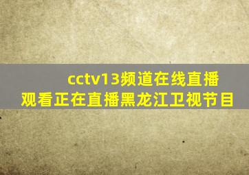 cctv13频道在线直播观看正在直播黑龙江卫视节目