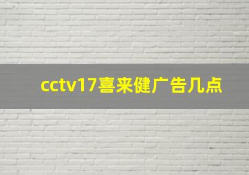 cctv17喜来健广告几点