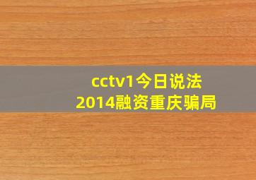 cctv1今日说法2014融资重庆骗局