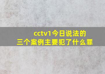 cctv1今日说法的三个案例主要犯了什么罪