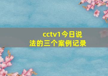 cctv1今日说法的三个案例记录