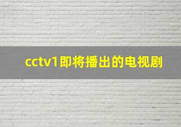 cctv1即将播出的电视剧