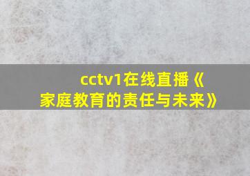 cctv1在线直播《家庭教育的责任与未来》