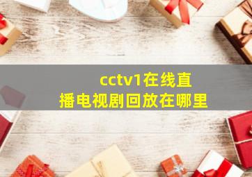 cctv1在线直播电视剧回放在哪里