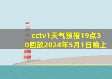 cctv1天气预报19点30回放2024年5月1日晚上