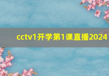 cctv1开学第1课直播2024