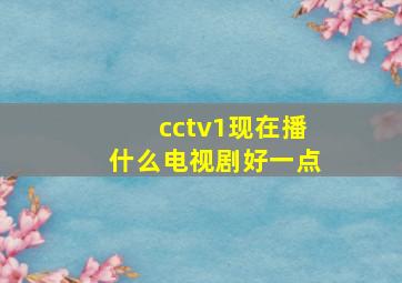 cctv1现在播什么电视剧好一点