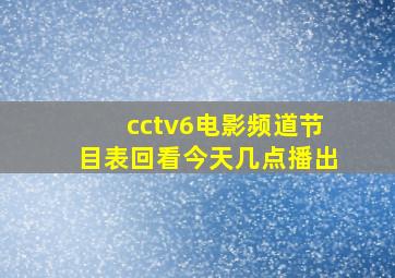 cctv6电影频道节目表回看今天几点播出