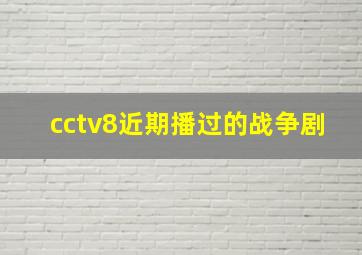 cctv8近期播过的战争剧