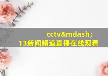 cctv—13新闻频道直播在线观看