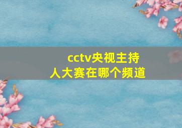 cctv央视主持人大赛在哪个频道