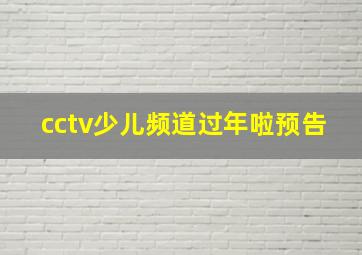 cctv少儿频道过年啦预告