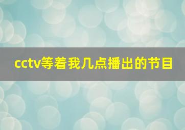 cctv等着我几点播出的节目