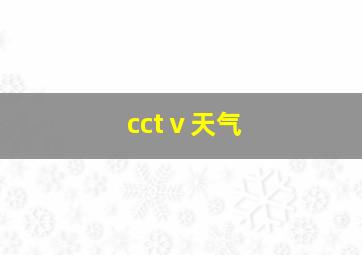 cctⅴ天气