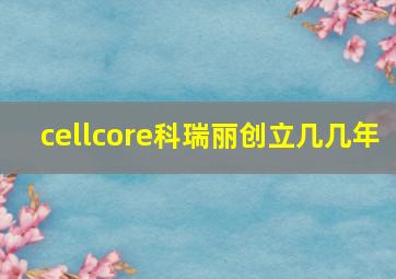 cellcore科瑞丽创立几几年