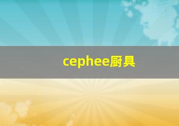 cephee厨具