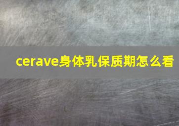 cerave身体乳保质期怎么看