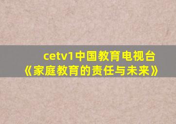 cetv1中国教育电视台《家庭教育的责任与未来》