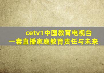 cetv1中国教育电视台一套直播家庭教育责任与未来