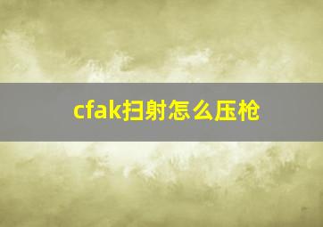 cfak扫射怎么压枪