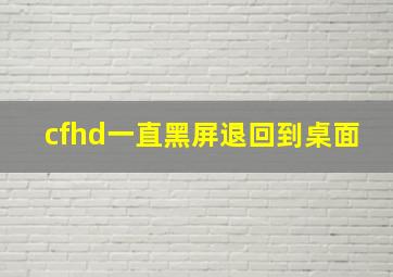 cfhd一直黑屏退回到桌面