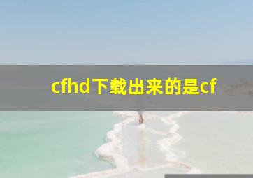 cfhd下载出来的是cf