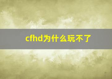 cfhd为什么玩不了