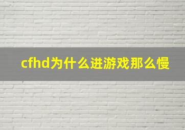 cfhd为什么进游戏那么慢