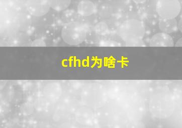 cfhd为啥卡