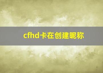 cfhd卡在创建昵称