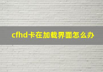 cfhd卡在加载界面怎么办