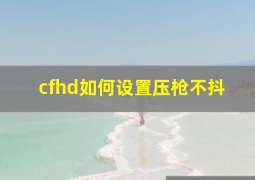 cfhd如何设置压枪不抖