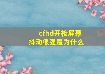 cfhd开枪屏幕抖动很强是为什么