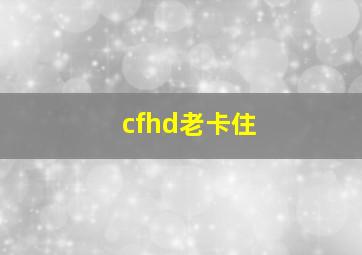 cfhd老卡住