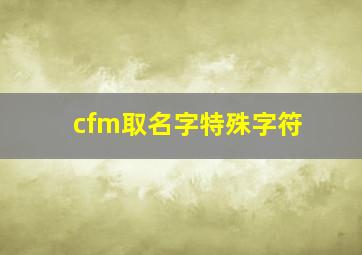 cfm取名字特殊字符