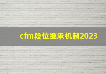 cfm段位继承机制2023