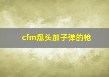 cfm爆头加子弹的枪