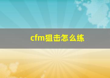 cfm狙击怎么练