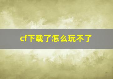 cf下载了怎么玩不了