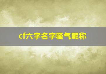 cf六字名字骚气昵称