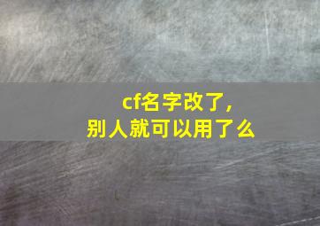 cf名字改了,别人就可以用了么