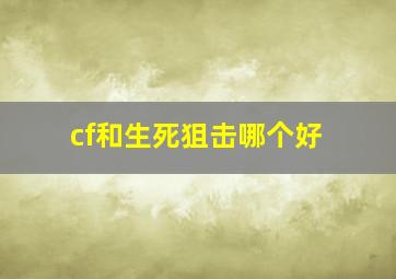 cf和生死狙击哪个好