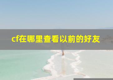 cf在哪里查看以前的好友