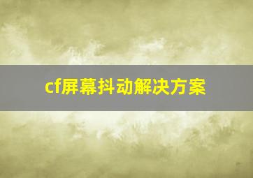 cf屏幕抖动解决方案