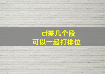 cf差几个段可以一起打排位