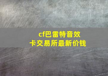 cf巴雷特音效卡交易所最新价钱