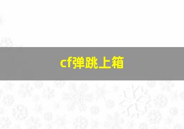 cf弹跳上箱