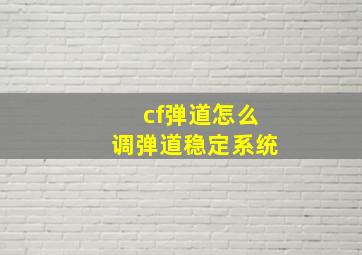 cf弹道怎么调弹道稳定系统